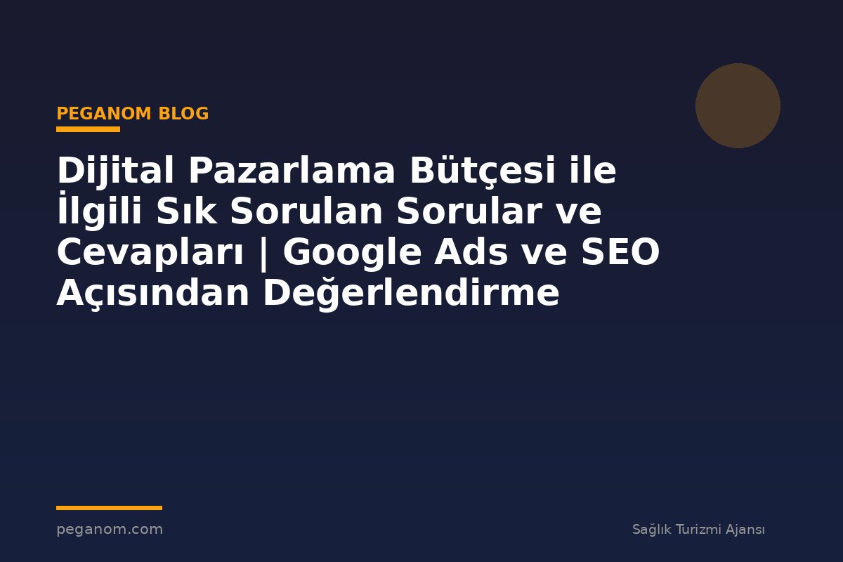 Dijital Pazarlama Bütçesi ile İlgili Sık Sorulan Sorular ve Cevapları | Google Ads ve SEO Açısından Değerlendirme