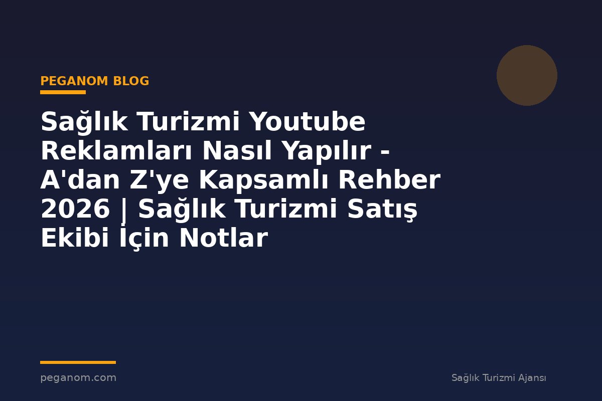Sağlık Turizmi Youtube Reklamları Nasıl Yapılır - A'dan Z'ye Kapsamlı Rehber 2026 | Sağlık Turizmi Satış Ekibi İçin Notlar