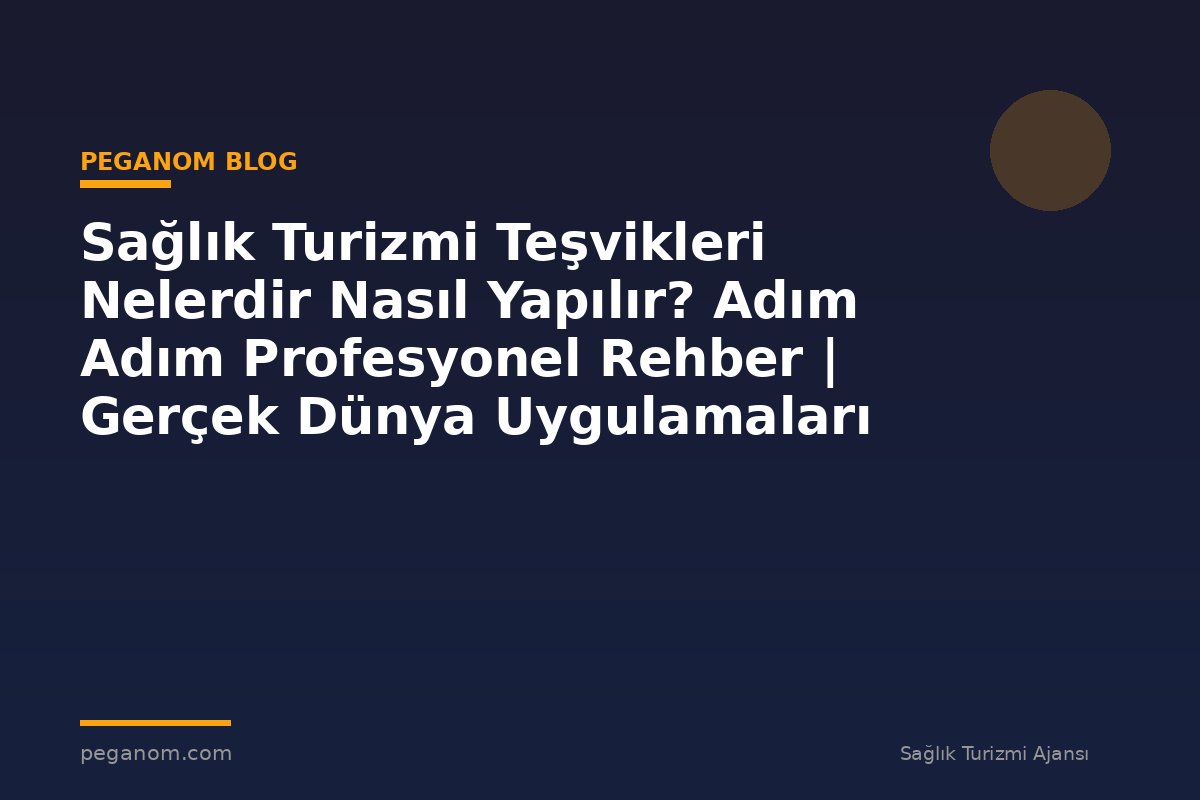 Sağlık Turizmi Teşvikleri Nelerdir Nasıl Yapılır? Adım Adım Profesyonel Rehber | Gerçek Dünya Uygulamaları