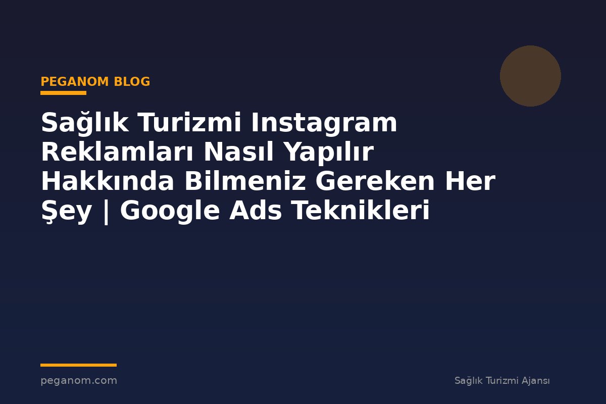Sağlık Turizmi Instagram Reklamları Nasıl Yapılır Hakkında Bilmeniz Gereken Her Şey | Google Ads Teknikleri