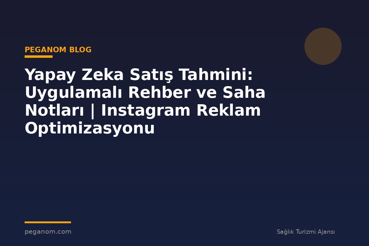 Yapay Zeka Satış Tahmini: Uygulamalı Rehber ve Saha Notları | Instagram Reklam Optimizasyonu