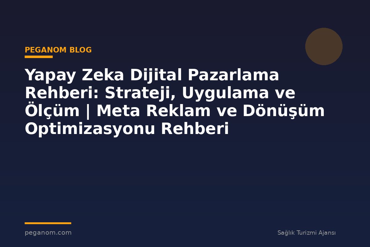 Yapay Zeka Dijital Pazarlama Rehberi: Strateji, Uygulama ve Ölçüm | Meta Reklam ve Dönüşüm Optimizasyonu Rehberi