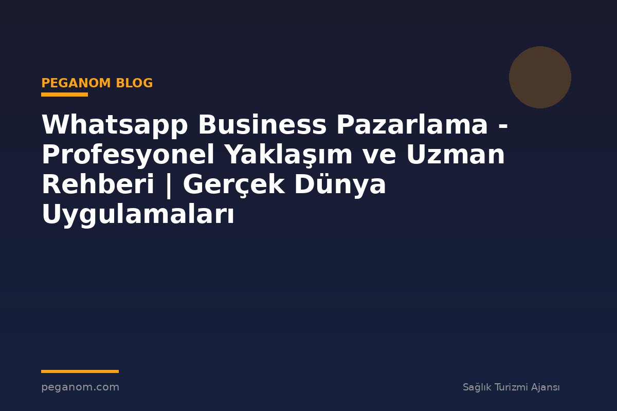 Whatsapp Business Pazarlama - Profesyonel Yaklaşım ve Uzman Rehberi | Gerçek Dünya Uygulamaları