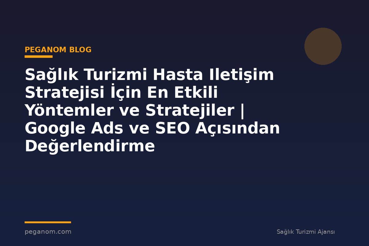 Sağlık Turizmi Hasta Iletişim Stratejisi İçin En Etkili Yöntemler ve Stratejiler | Google Ads ve SEO Açısından Değerlendirme