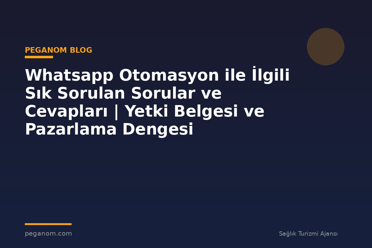 Whatsapp Otomasyon ile İlgili Sık Sorulan Sorular ve Cevapları | Yetki Belgesi ve Pazarlama Dengesi