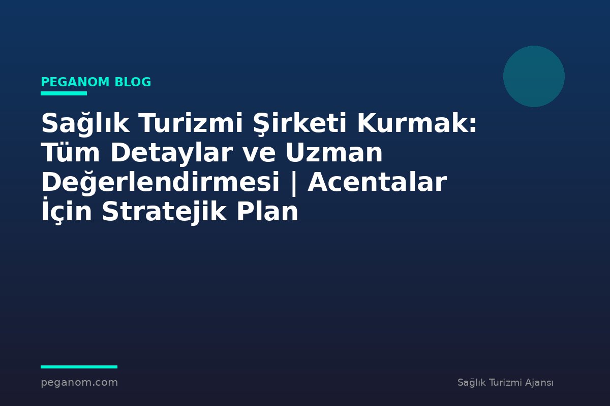 Sağlık Turizmi Şirketi Kurmak: Tüm Detaylar ve Uzman Değerlendirmesi | Acentalar İçin Stratejik Plan