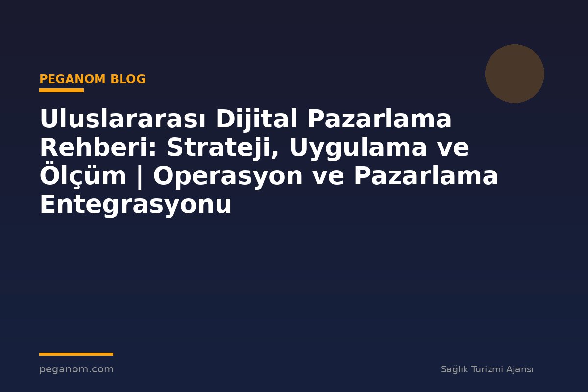 Uluslararası Dijital Pazarlama Rehberi: Strateji, Uygulama ve Ölçüm | Operasyon ve Pazarlama Entegrasyonu