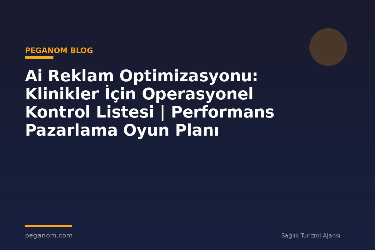 Ai Reklam Optimizasyonu: Klinikler İçin Operasyonel Kontrol Listesi | Performans Pazarlama Oyun Planı