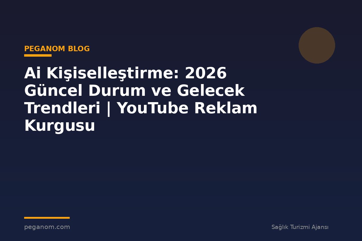 Ai Kişiselleştirme: 2026 Güncel Durum ve Gelecek Trendleri | YouTube Reklam Kurgusu