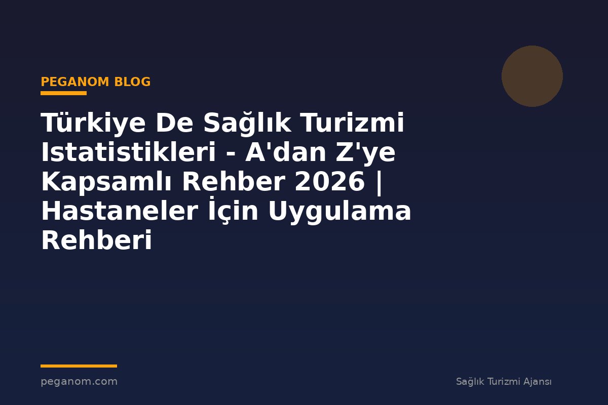 Türkiye De Sağlık Turizmi Istatistikleri - A'dan Z'ye Kapsamlı Rehber 2026 | Hastaneler İçin Uygulama Rehberi
