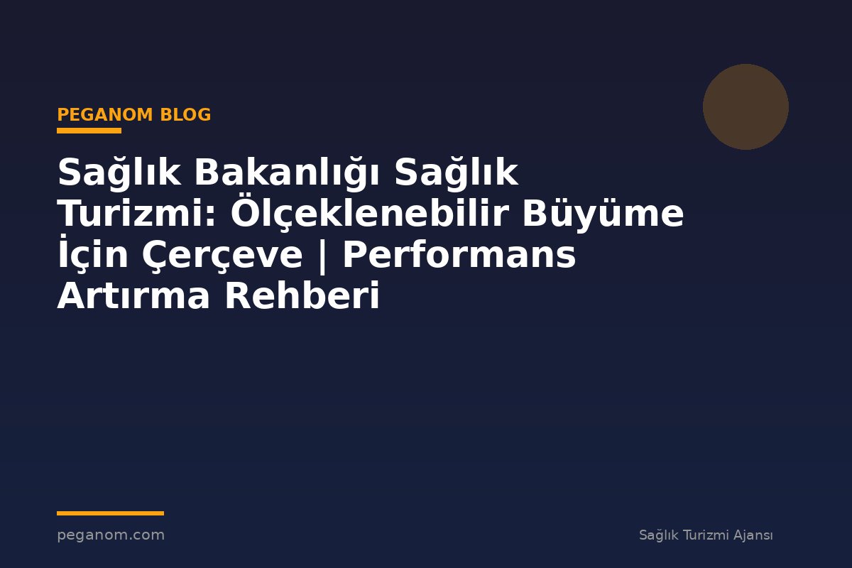 Sağlık Bakanlığı Sağlık Turizmi: Ölçeklenebilir Büyüme İçin Çerçeve | Performans Artırma Rehberi