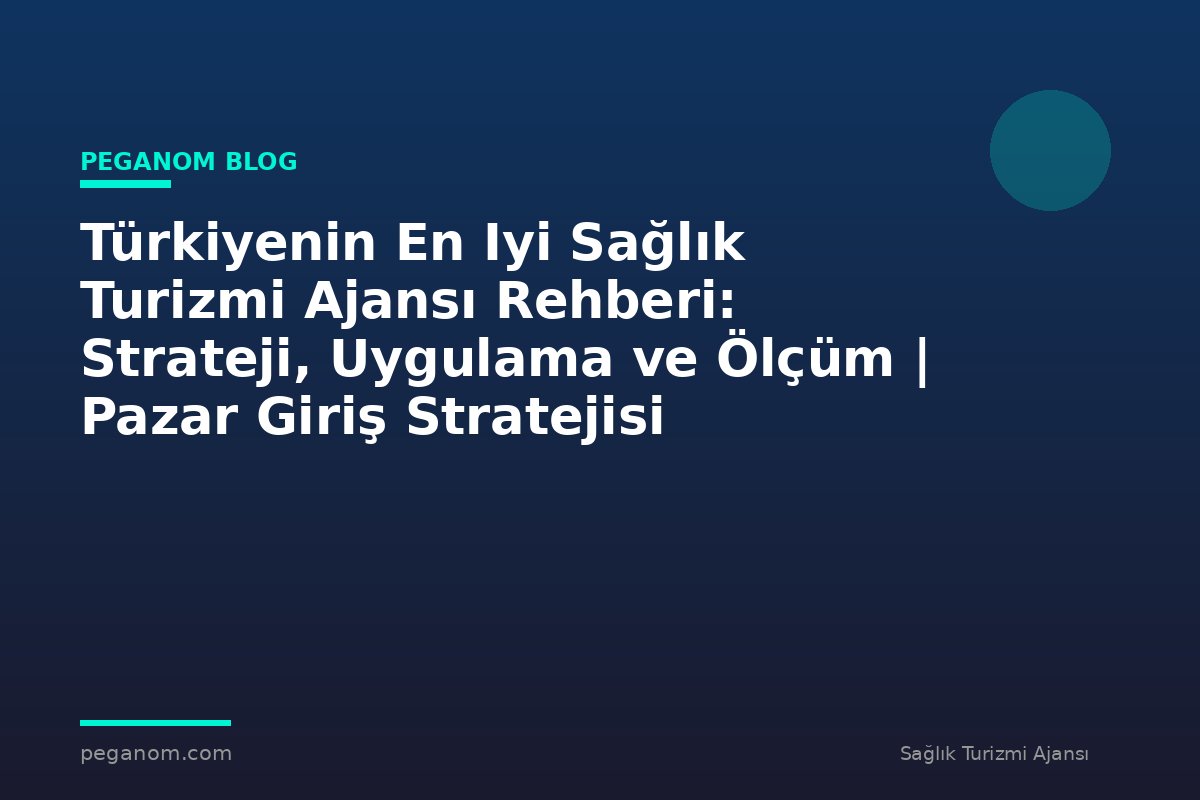 Türkiyenin En Iyi Sağlık Turizmi Ajansı Rehberi: Strateji, Uygulama ve Ölçüm | Pazar Giriş Stratejisi