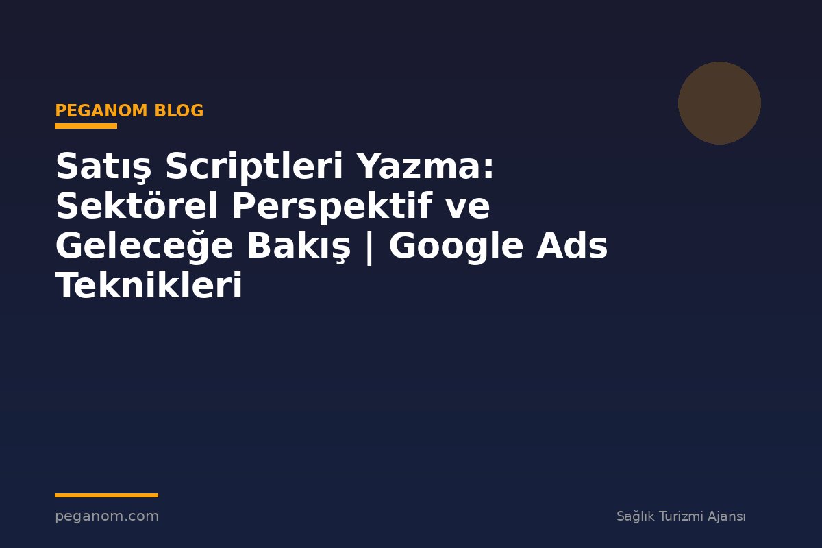 Satış Scriptleri Yazma: Sektörel Perspektif ve Geleceğe Bakış | Google Ads Teknikleri