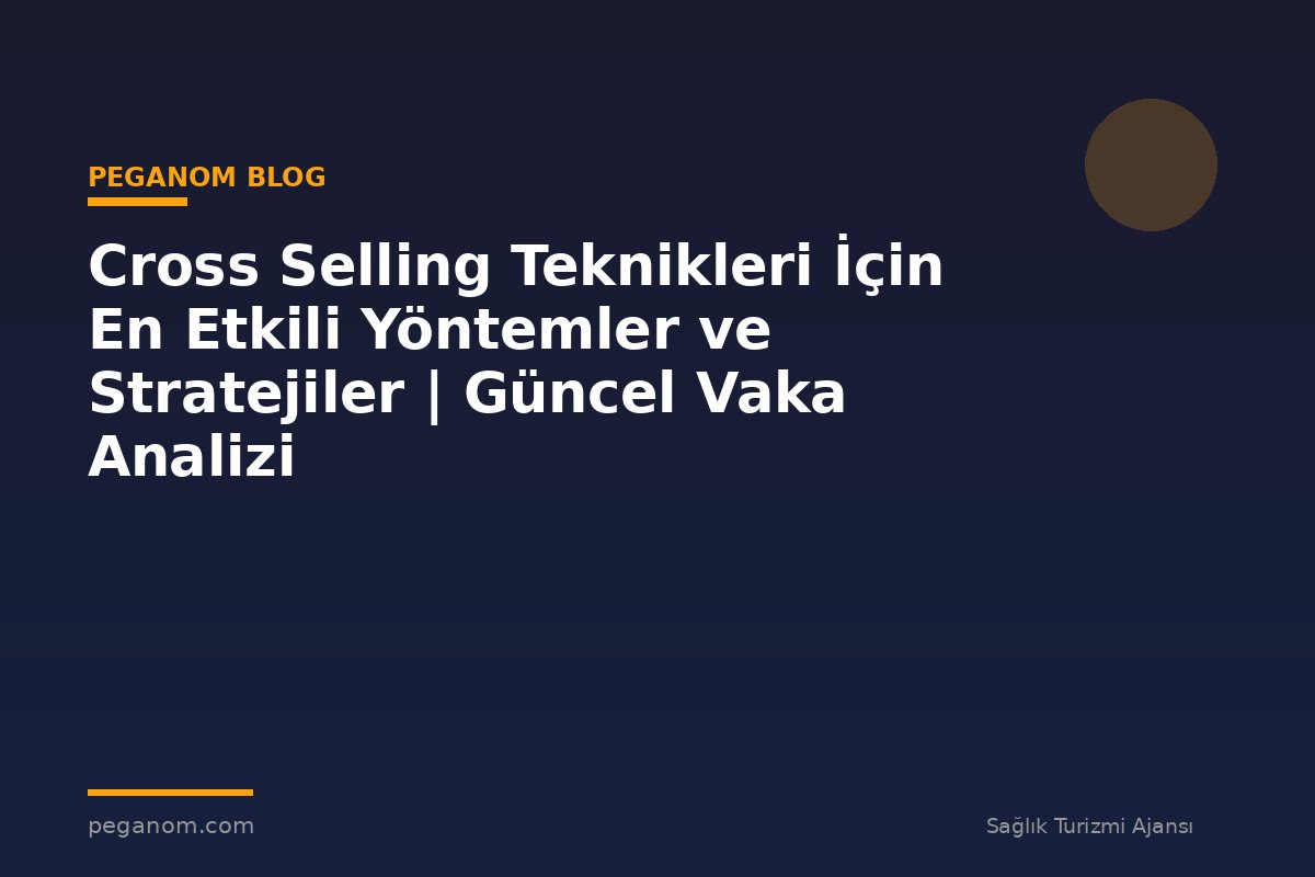 Cross Selling Teknikleri İçin En Etkili Yöntemler ve Stratejiler | Güncel Vaka Analizi