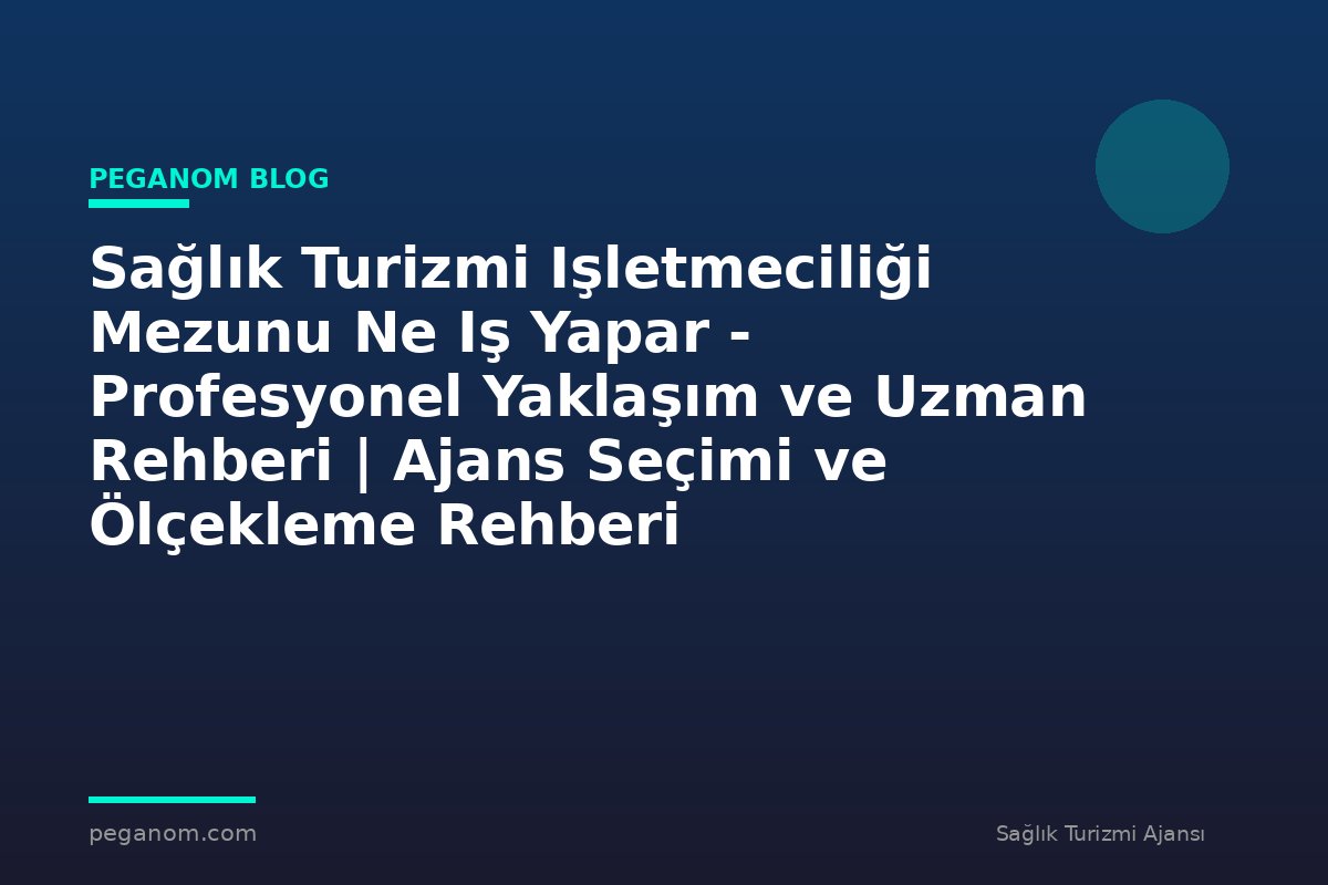 Sağlık Turizmi Işletmeciliği Mezunu Ne Iş Yapar - Profesyonel Yaklaşım ve Uzman Rehberi | Ajans Seçimi ve Ölçekleme Rehberi