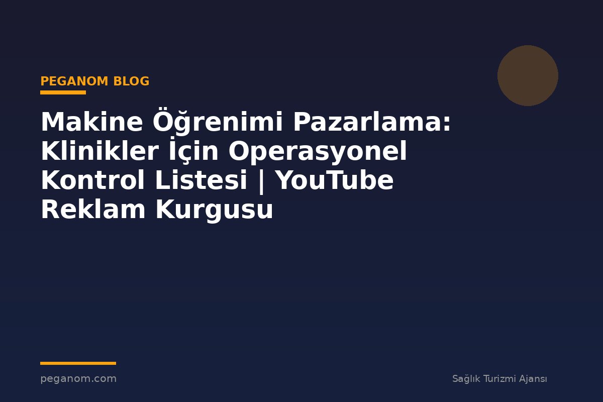 Makine Öğrenimi Pazarlama: Klinikler İçin Operasyonel Kontrol Listesi | YouTube Reklam Kurgusu