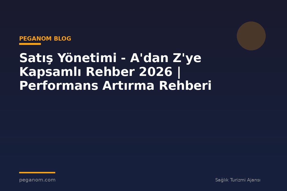 Satış Yönetimi - A'dan Z'ye Kapsamlı Rehber 2026 | Performans Artırma Rehberi