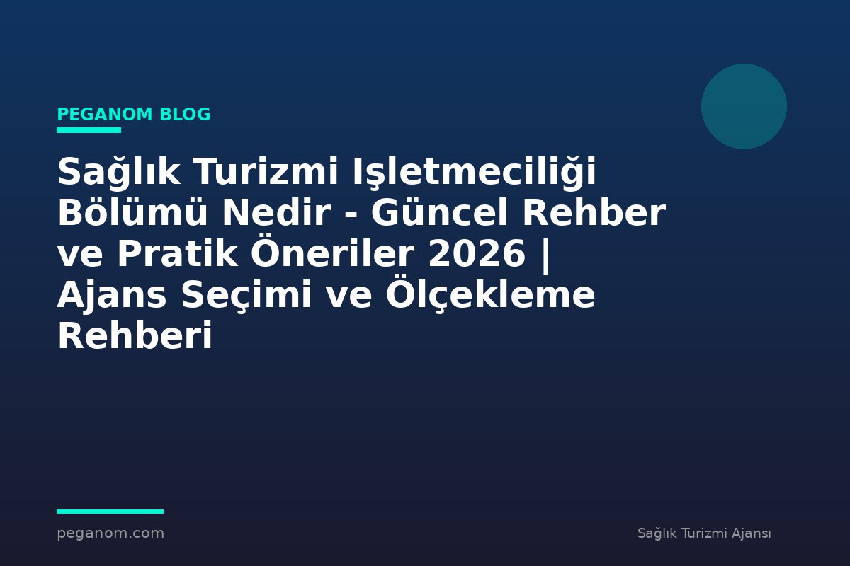 Sağlık Turizmi Işletmeciliği Bölümü Nedir - Güncel Rehber ve Pratik Öneriler 2026 | Ajans Seçimi ve Ölçekleme Rehberi