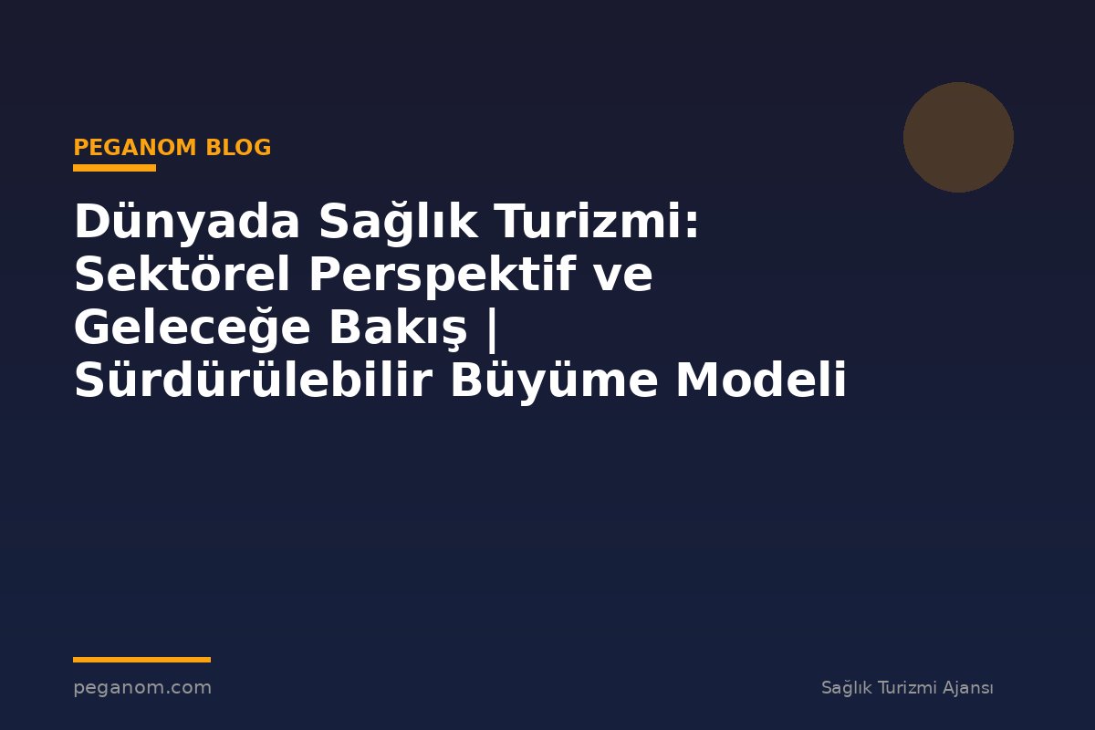 Dünyada Sağlık Turizmi: Sektörel Perspektif ve Geleceğe Bakış | Sürdürülebilir Büyüme Modeli