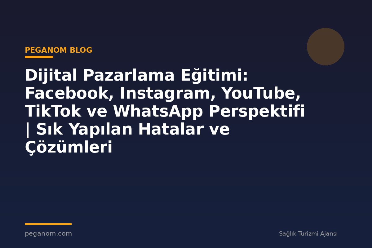Dijital Pazarlama Eğitimi: Facebook, Instagram, YouTube, TikTok ve WhatsApp Perspektifi | Sık Yapılan Hatalar ve Çözümleri