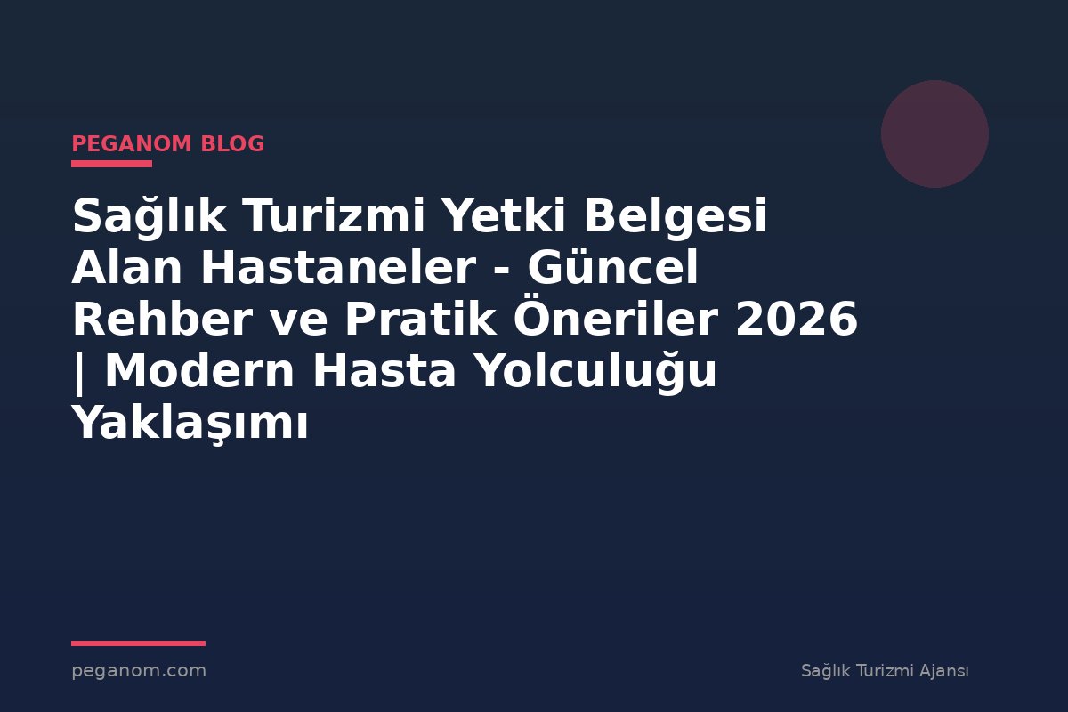 Sağlık Turizmi Yetki Belgesi Alan Hastaneler - Güncel Rehber ve Pratik Öneriler 2026 | Modern Hasta Yolculuğu Yaklaşımı