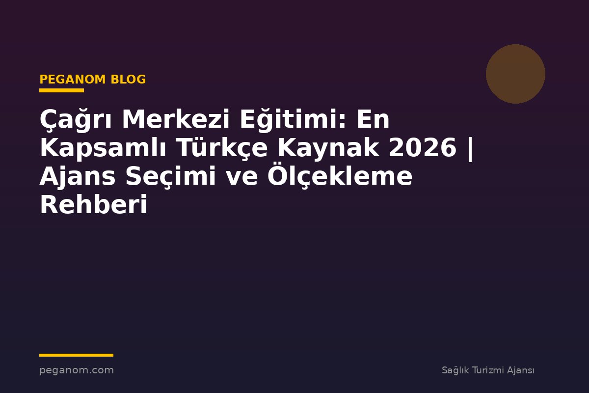 Çağrı Merkezi Eğitimi: En Kapsamlı Türkçe Kaynak 2026 | Ajans Seçimi ve Ölçekleme Rehberi