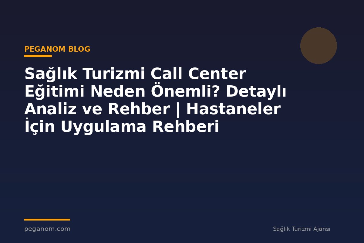 Sağlık Turizmi Call Center Eğitimi Neden Önemli? Detaylı Analiz ve Rehber | Hastaneler İçin Uygulama Rehberi
