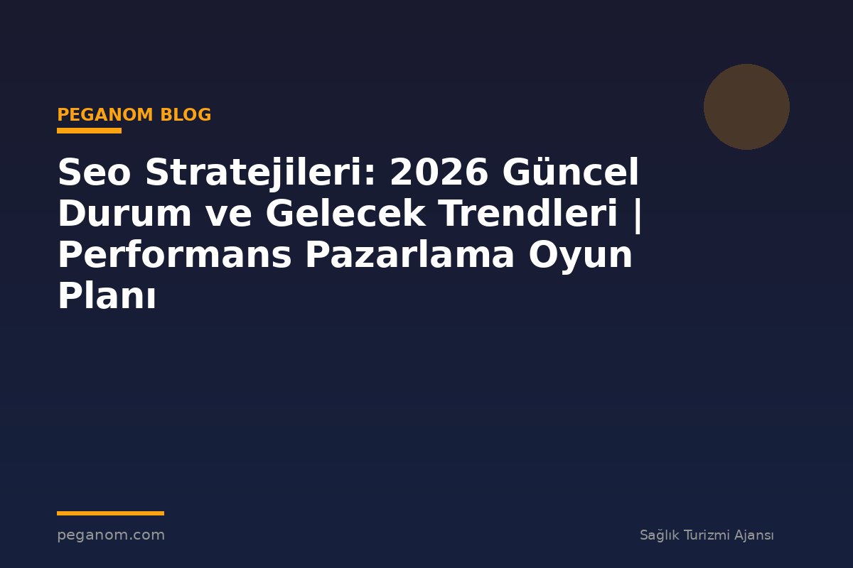 Seo Stratejileri: 2026 Güncel Durum ve Gelecek Trendleri | Performans Pazarlama Oyun Planı