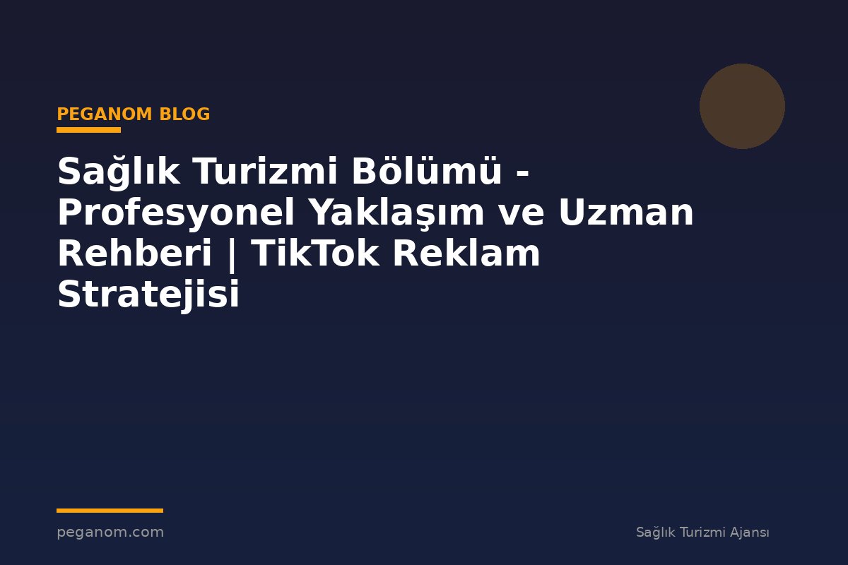 Sağlık Turizmi Bölümü - Profesyonel Yaklaşım ve Uzman Rehberi | TikTok Reklam Stratejisi
