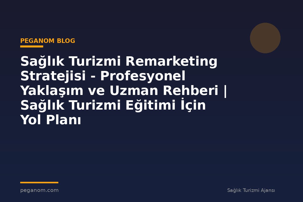 Sağlık Turizmi Remarketing Stratejisi - Profesyonel Yaklaşım ve Uzman Rehberi | Sağlık Turizmi Eğitimi İçin Yol Planı