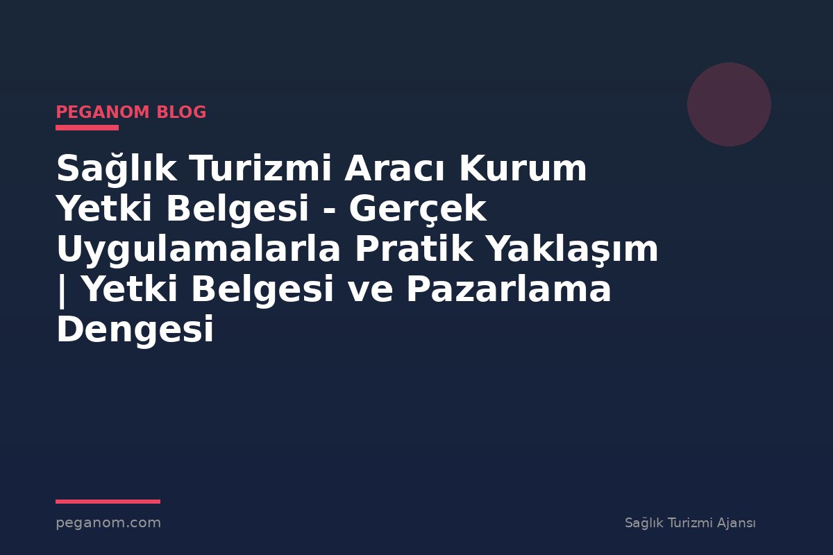Sağlık Turizmi Aracı Kurum Yetki Belgesi - Gerçek Uygulamalarla Pratik Yaklaşım | Yetki Belgesi ve Pazarlama Dengesi