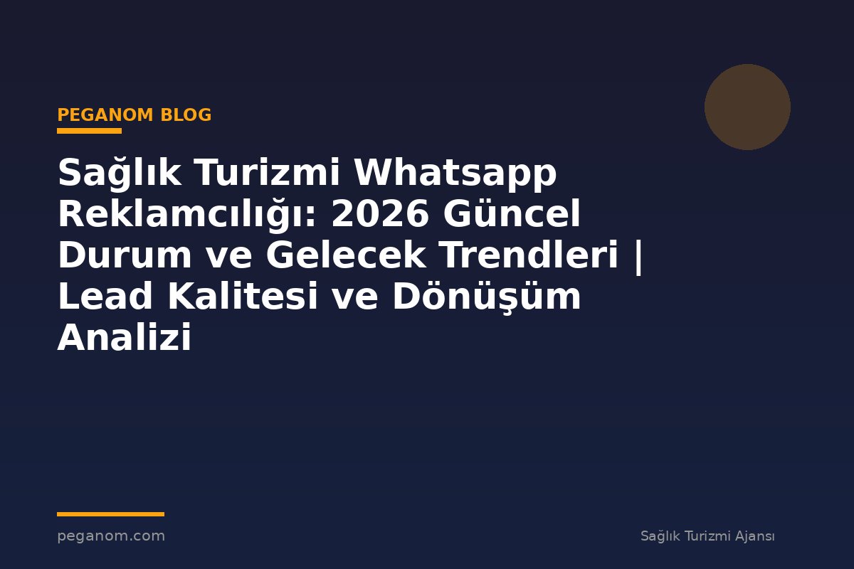 Sağlık Turizmi Whatsapp Reklamcılığı: 2026 Güncel Durum ve Gelecek Trendleri | Lead Kalitesi ve Dönüşüm Analizi