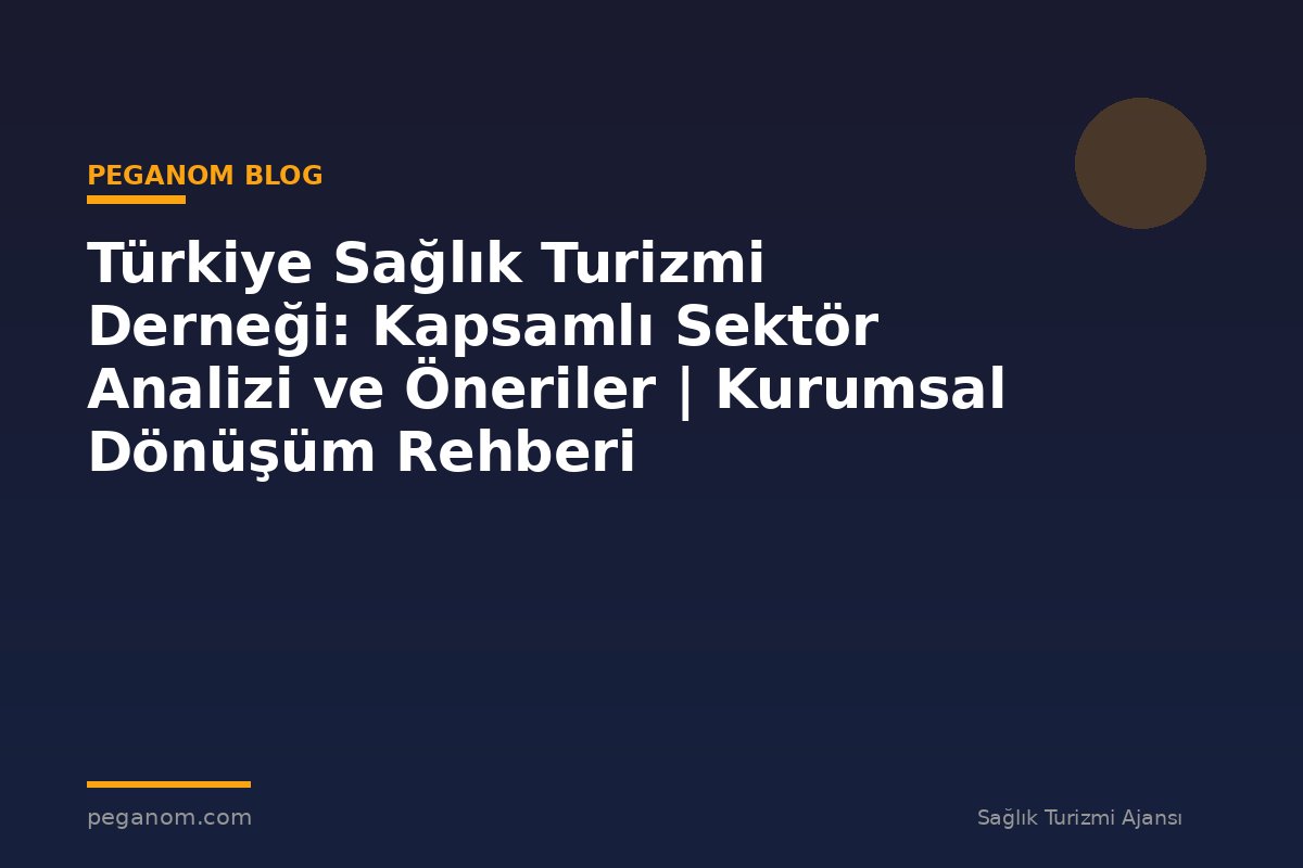 Türkiye Sağlık Turizmi Derneği: Kapsamlı Sektör Analizi ve Öneriler | Kurumsal Dönüşüm Rehberi