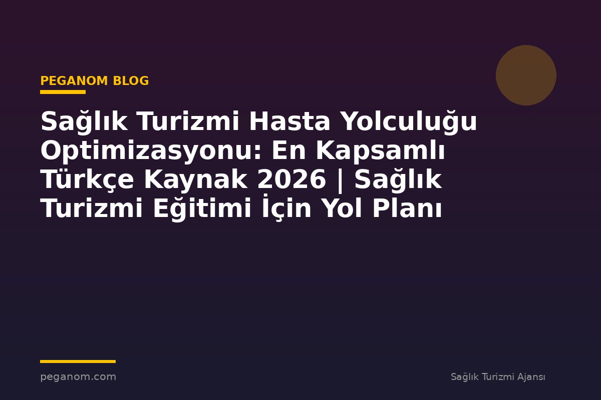 Sağlık Turizmi Hasta Yolculuğu Optimizasyonu: En Kapsamlı Türkçe Kaynak 2026 | Sağlık Turizmi Eğitimi İçin Yol Planı