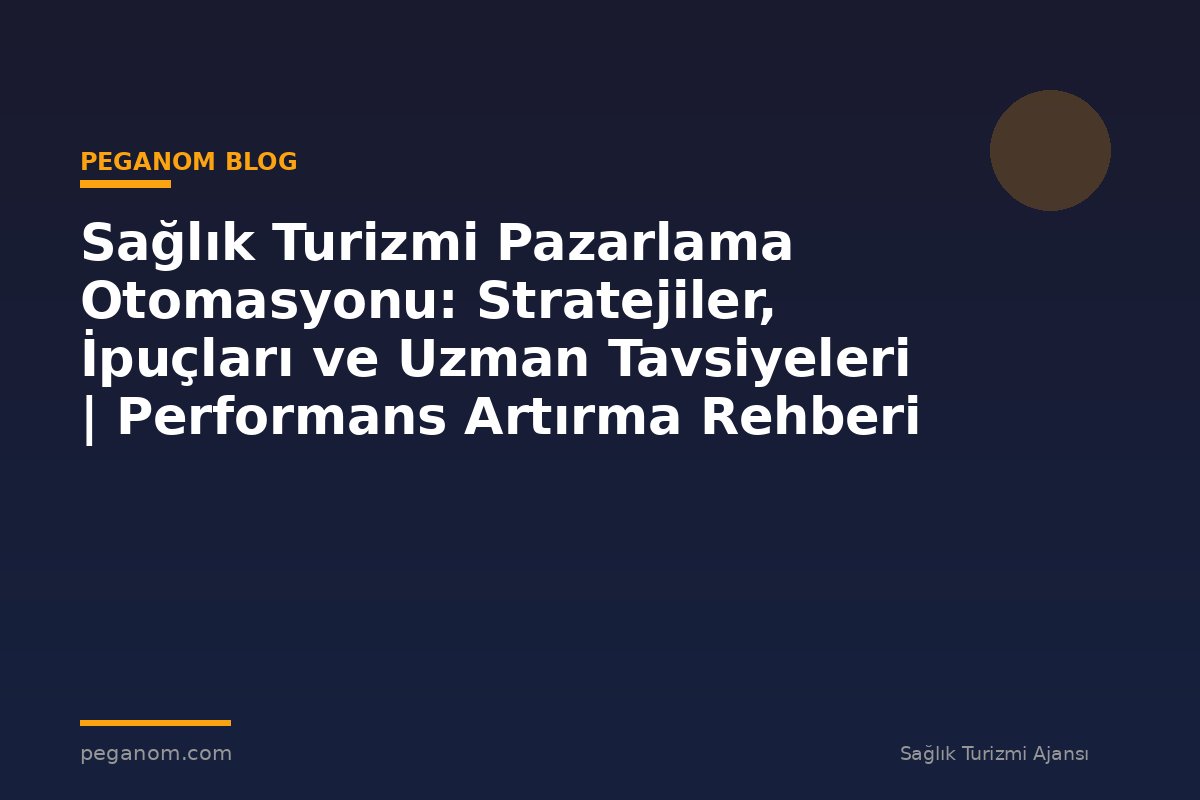 Sağlık Turizmi Pazarlama Otomasyonu: Stratejiler, İpuçları ve Uzman Tavsiyeleri | Performans Artırma Rehberi
