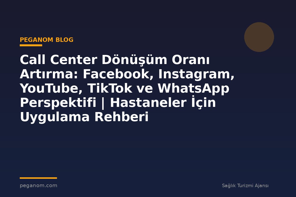 Call Center Dönüşüm Oranı Artırma: Facebook, Instagram, YouTube, TikTok ve WhatsApp Perspektifi | Hastaneler İçin Uygulama Rehberi