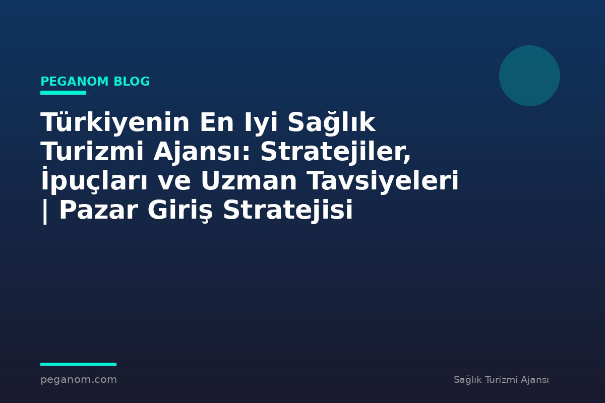 Türkiyenin En Iyi Sağlık Turizmi Ajansı: Stratejiler, İpuçları ve Uzman Tavsiyeleri | Pazar Giriş Stratejisi