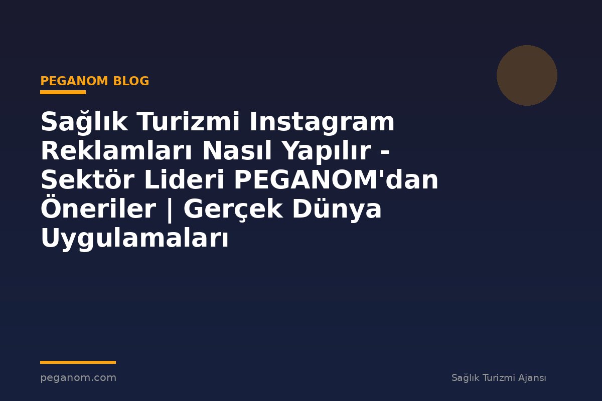 Sağlık Turizmi Instagram Reklamları Nasıl Yapılır - Sektör Lideri PEGANOM'dan Öneriler | Gerçek Dünya Uygulamaları