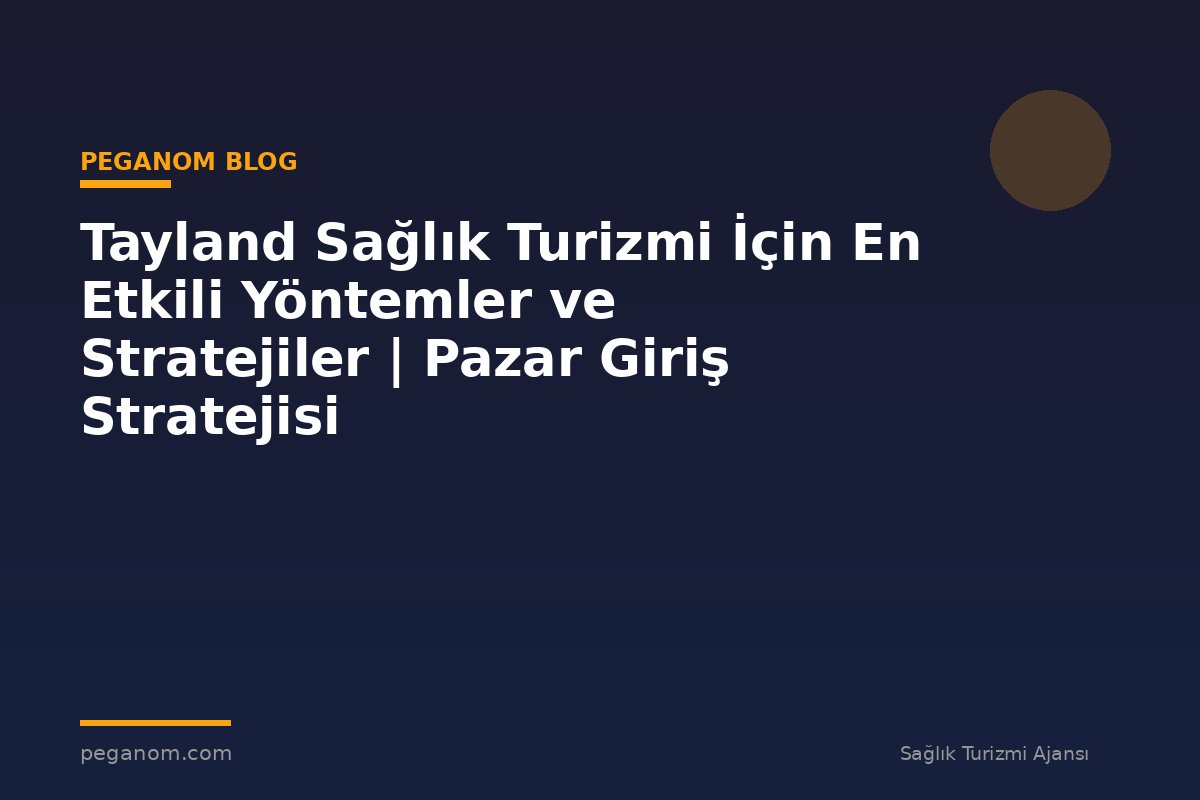 Tayland Sağlık Turizmi İçin En Etkili Yöntemler ve Stratejiler | Pazar Giriş Stratejisi