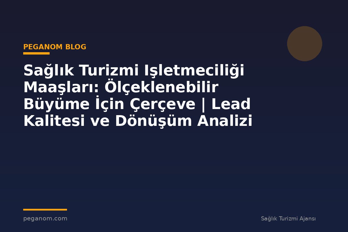 Sağlık Turizmi Işletmeciliği Maaşları: Ölçeklenebilir Büyüme İçin Çerçeve | Lead Kalitesi ve Dönüşüm Analizi