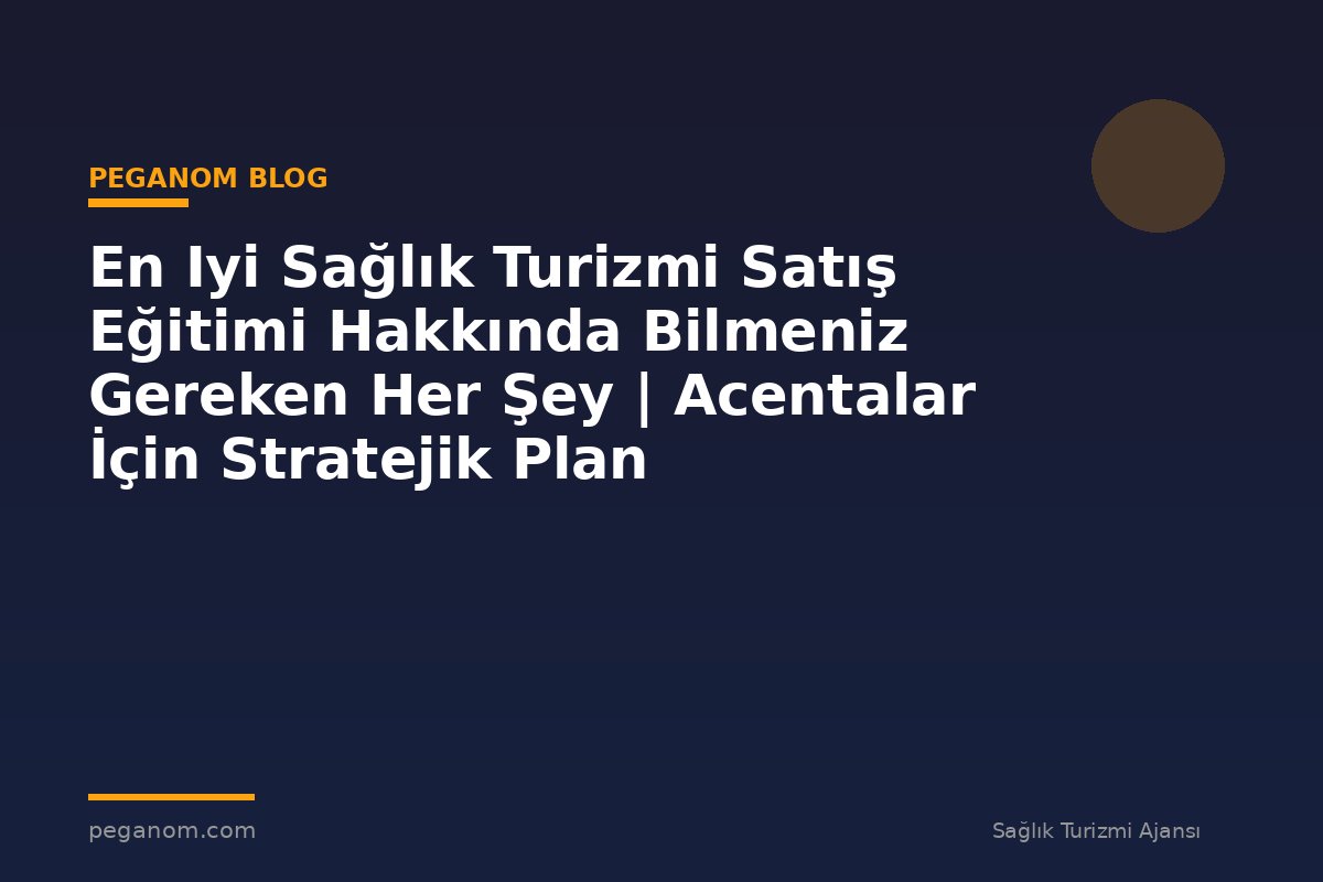 En Iyi Sağlık Turizmi Satış Eğitimi Hakkında Bilmeniz Gereken Her Şey | Acentalar İçin Stratejik Plan