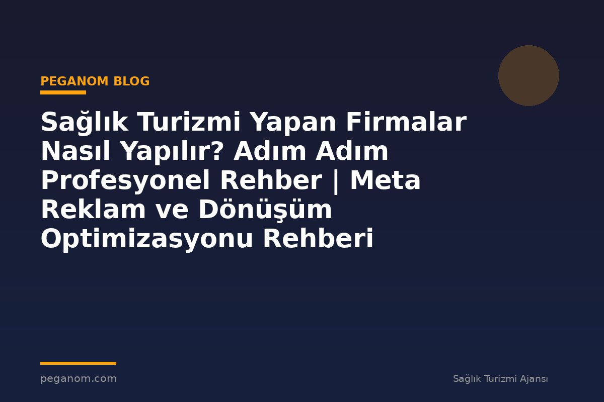 Sağlık Turizmi Yapan Firmalar Nasıl Yapılır? Adım Adım Profesyonel Rehber | Meta Reklam ve Dönüşüm Optimizasyonu Rehberi