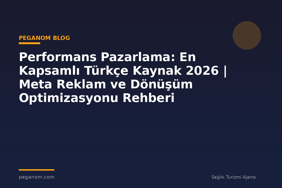 Performans Pazarlama: En Kapsamlı Türkçe Kaynak 2026 | Meta Reklam ve Dönüşüm Optimizasyonu Rehberi