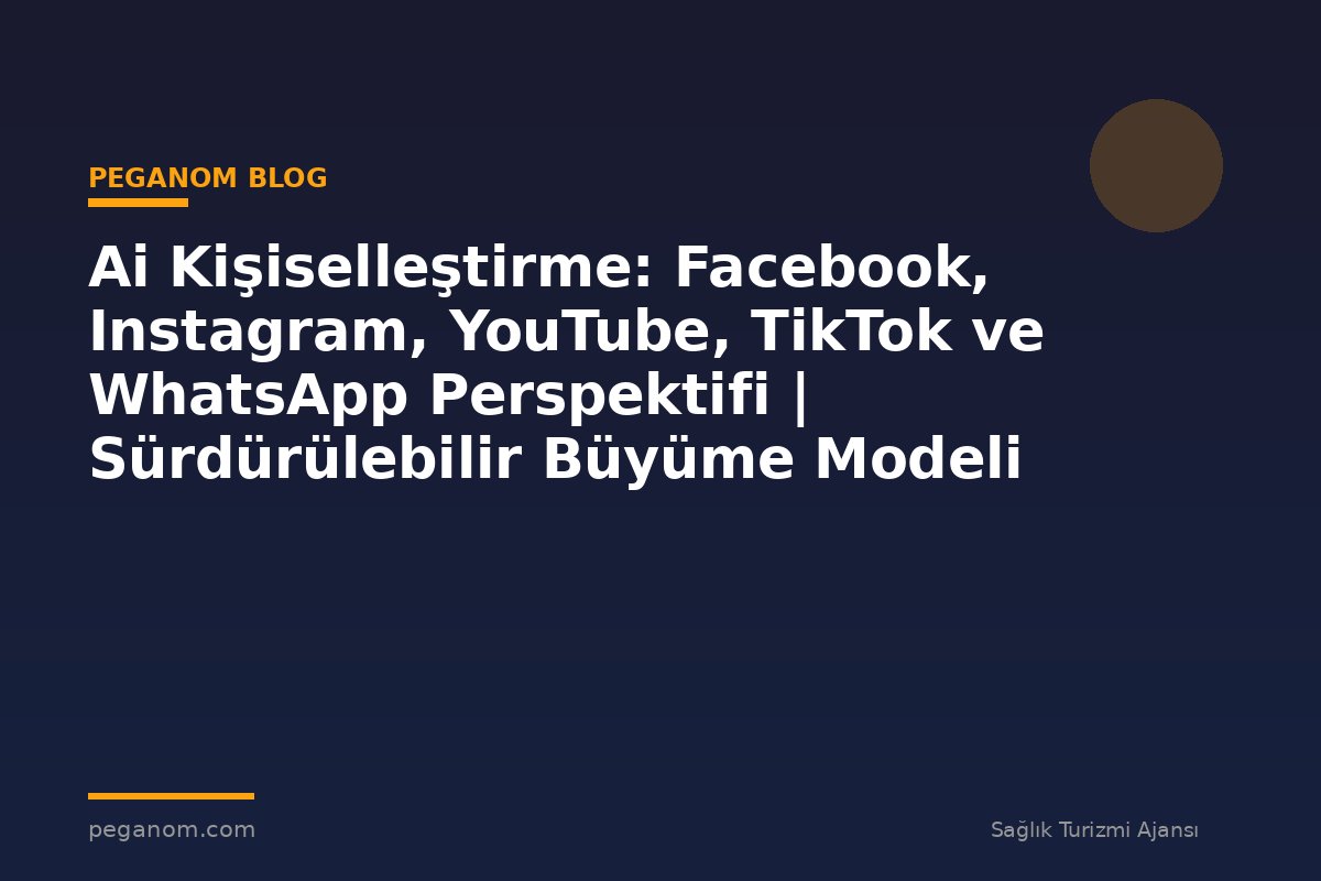Ai Kişiselleştirme: Facebook, Instagram, YouTube, TikTok ve WhatsApp Perspektifi | Sürdürülebilir Büyüme Modeli