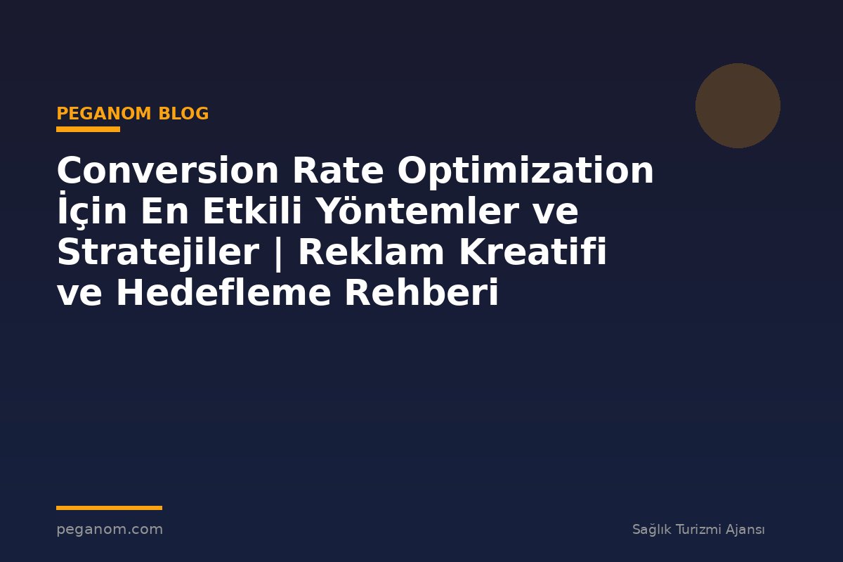 Conversion Rate Optimization İçin En Etkili Yöntemler ve Stratejiler | Reklam Kreatifi ve Hedefleme Rehberi