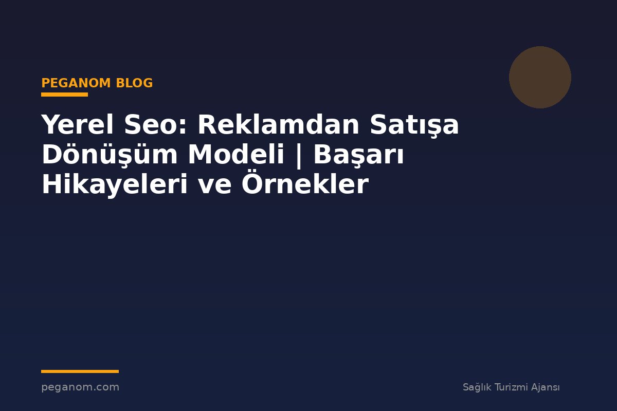 Yerel Seo: Reklamdan Satışa Dönüşüm Modeli | Başarı Hikayeleri ve Örnekler