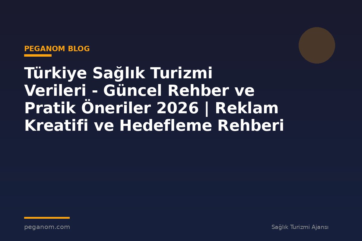 Türkiye Sağlık Turizmi Verileri - Güncel Rehber ve Pratik Öneriler 2026 | Reklam Kreatifi ve Hedefleme Rehberi