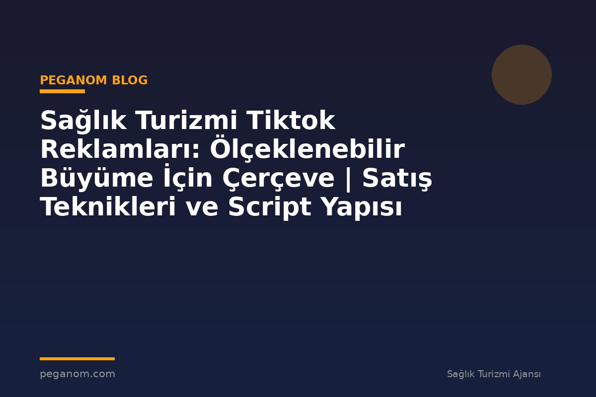 Sağlık Turizmi Tiktok Reklamları: Ölçeklenebilir Büyüme İçin Çerçeve | Satış Teknikleri ve Script Yapısı