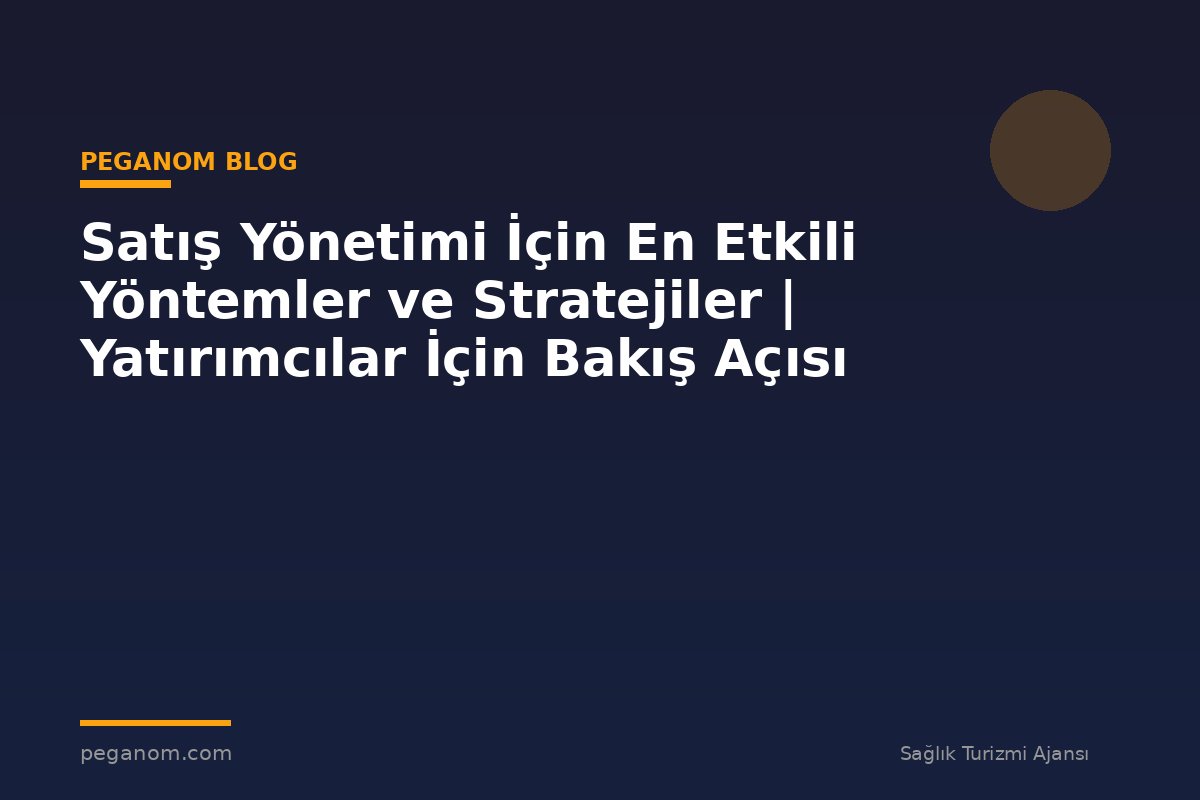 Satış Yönetimi İçin En Etkili Yöntemler ve Stratejiler | Yatırımcılar İçin Bakış Açısı