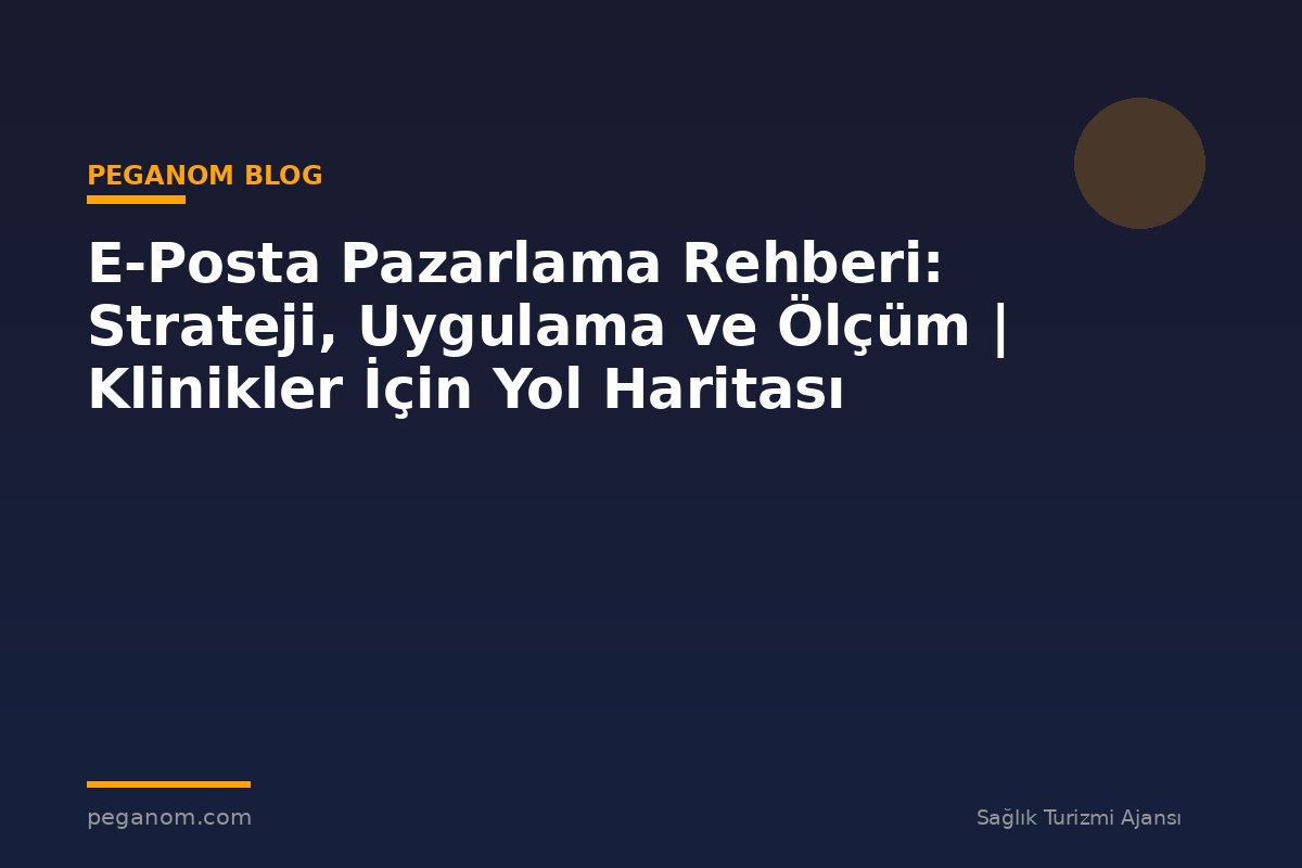 E-Posta Pazarlama Rehberi: Strateji, Uygulama ve Ölçüm | Klinikler İçin Yol Haritası